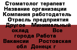 Стоматолог терапевт › Название организации ­ Компания-работодатель › Отрасль предприятия ­ Другое › Минимальный оклад ­ 20 000 - Все города Работа » Вакансии   . Ростовская обл.,Донецк г.